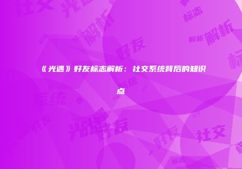 《光遇》好友标志解析:社交系统背后的知识点