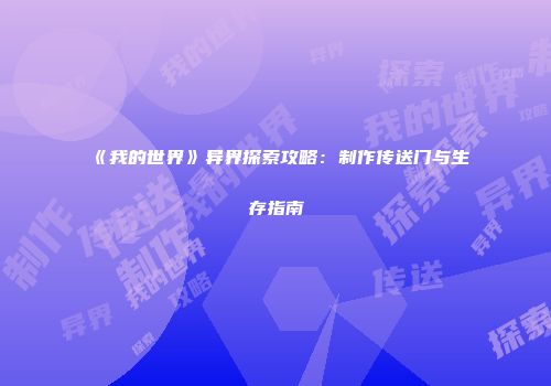 《我的世界》异界探索攻略：制作传送门与生存指南