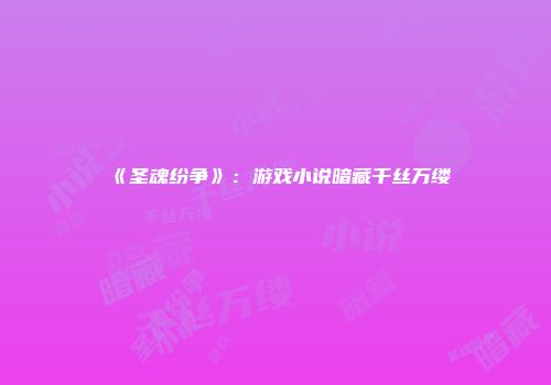 《圣魂纷争》：游戏小说暗藏千丝万缕