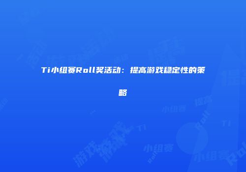 Ti小组赛Roll奖活动:提高游戏稳定性的策略