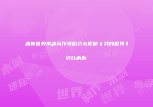 迷你世界木剑制作攻略及与原版《我的世界》对比解析