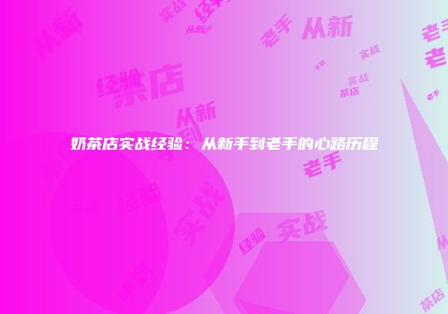 奶茶店实战经验:从新手到老手的心路历程