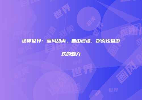 迷你世界：画风甜美，自由创造，探索沙盒游戏的魅力