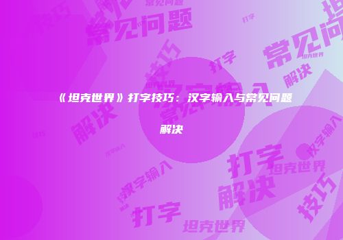 《坦克世界》打字技巧：汉字输入与常见问题解决