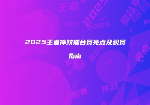 2025王者摔跤擂台赛亮点及观赛指南