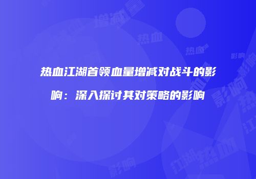 热血江湖首领血量增减对战斗的影响：深入探讨其对策略的影响