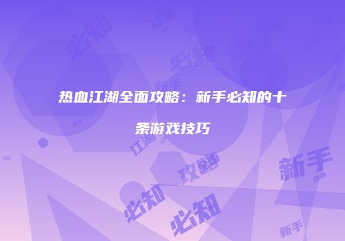 热血江湖全面攻略:新手必知的十条游戏技巧