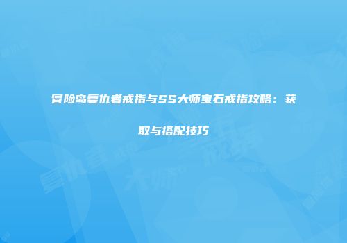 冒险岛复仇者戒指与SS大师宝石戒指攻略：获取与搭配技巧