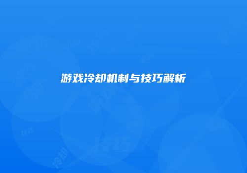 游戏冷却机制与技巧解析