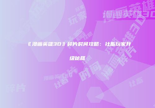 《漫画英雄3D》碎片时间攻略:社畜玩家升级秘籍