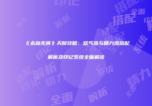 《永劫无间》天赋攻略:怒气流与精力流搭配解析及印记系统全面解读