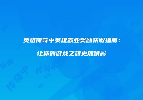 英雄传奇中英雄霸业奖励获取指南:让你的游戏之旅更加精彩