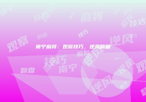 南宁麻将:观察技巧,逆风翻盘