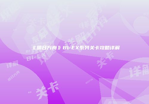 《明日方舟》BI-EX系列关卡攻略详解