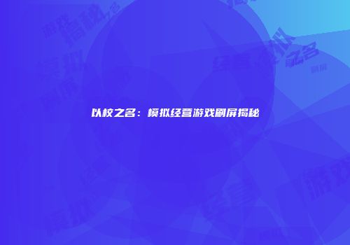 以校之名：模拟经营游戏刷屏揭秘