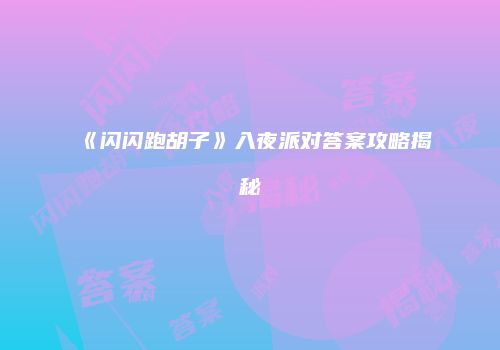 《闪闪跑胡子》入夜派对答案攻略揭秘