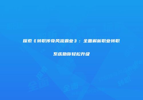 探索《转职传奇风流霸业》：全面解析职业转职系统助你轻松升级