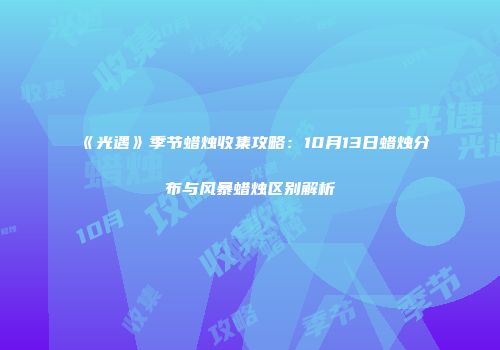 《光遇》季节蜡烛收集攻略:10月13日蜡烛分布与风暴蜡烛区别解析