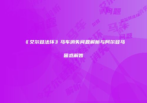 《艾尔登法环》马车消失问题解析与阿尔登马困惑解答