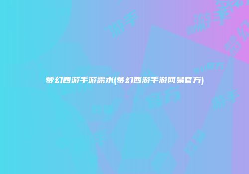 梦幻西游手游露水(梦幻西游手游网易官方)