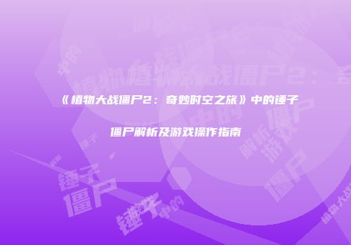 《植物大战僵尸2：奇妙时空之旅》中的锤子僵尸解析及游戏操作指南