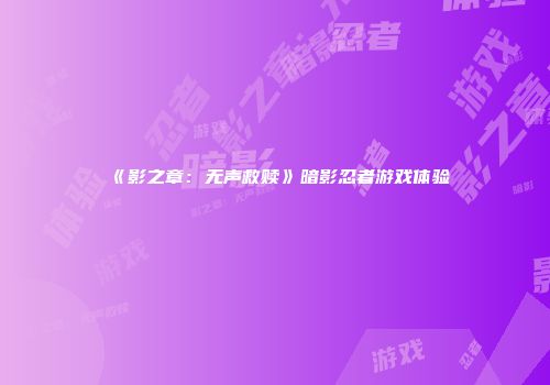 《影之章：无声救赎》暗影忍者游戏体验