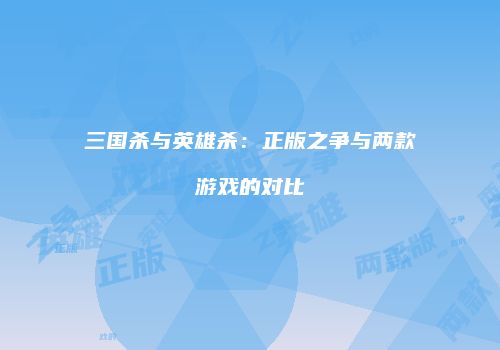 三国杀与英雄杀：正版之争与两款游戏的对比