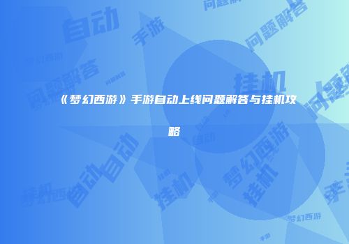 《梦幻西游》手游自动上线问题解答与挂机攻略