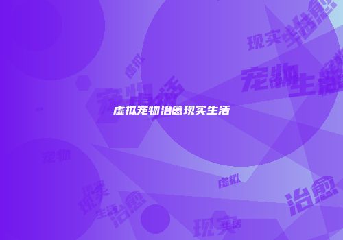 虚拟宠物治愈现实生活