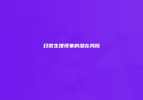 日常生理现象的潜在风险