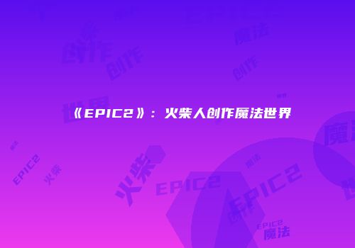 《EPIC2》：火柴人创作魔法世界