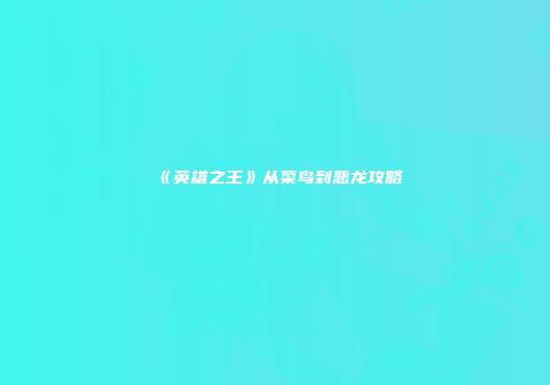 《英雄之王》从菜鸟到恶龙攻略