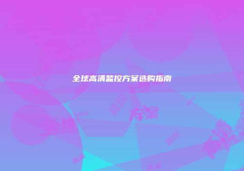 全球高清监控方案选购指南
