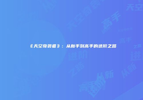 《天空奇袭者》：从新手到高手的进阶之路