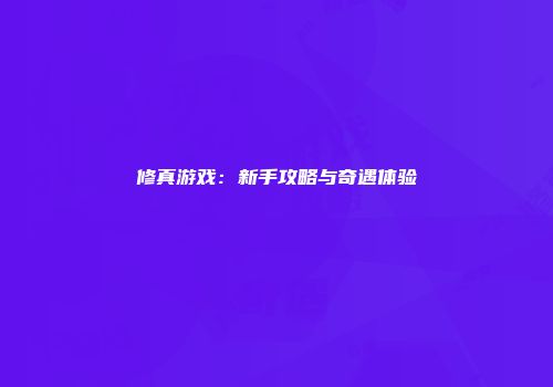 修真游戏:新手攻略与奇遇体验