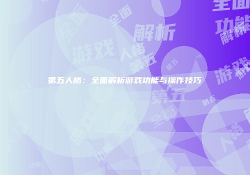 第五人格：全面解析游戏功能与操作技巧