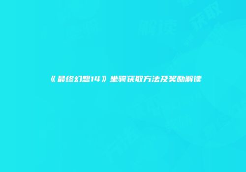 《最终幻想14》坐骑获取方法及奖励解读