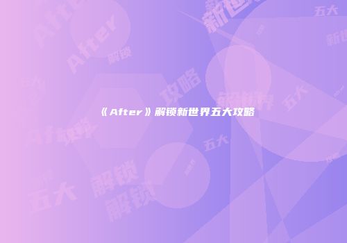 《After》解锁新世界五大攻略