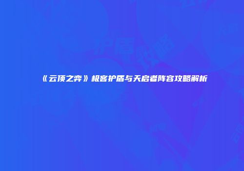 《云顶之弈》极客护盾与天启者阵容攻略解析