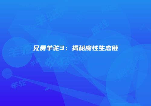 兄贵羊驼3：揭秘魔性生态链