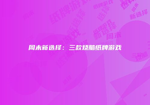 周末新选择：三款烧脑纸牌游戏
