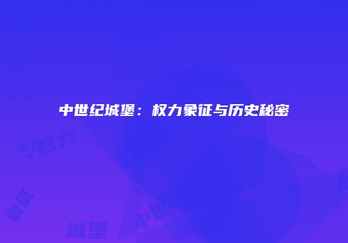 中世纪城堡：权力象征与历史秘密