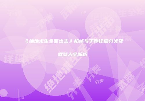 《绝地求生全军出击》枪械与子弹详细分类及武器大全解析