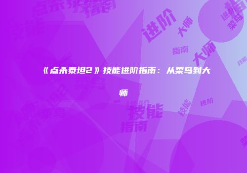 《点杀泰坦2》技能进阶指南:从菜鸟到大师