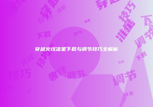 穿越火线准星下载与调节技巧全解析