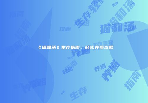 《猫和汤》生存指南：轻松养猫攻略