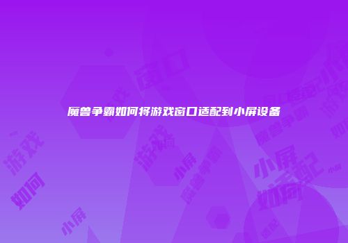 魔兽争霸如何将游戏窗口适配到小屏设备