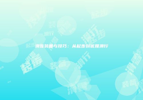 滑雪装备与技巧:从起步到优雅滑行