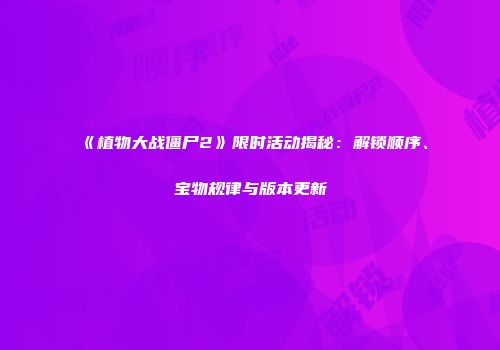 《植物大战僵尸2》限时活动揭秘：解锁顺序、宝物规律与版本更新