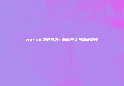 NBA2K突破技巧：隐藏开关与体能管理